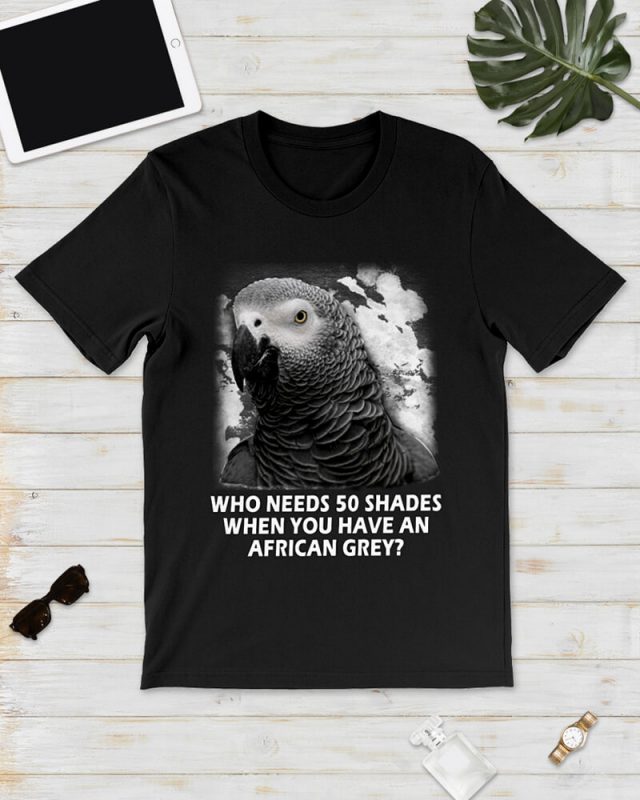 Who need 50 shades when you have an african grey – Parrot shirt