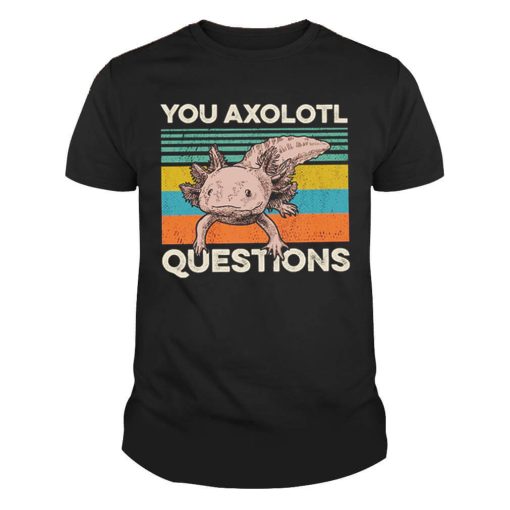 You Axolotl Questions Axolotl Tshirt 1
