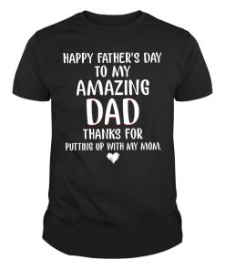 Happy Father's Day to my amazing Dad Thanks for putting up with my Mom Shirt