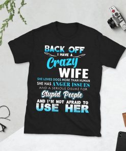 Back off I have a crazy wife and i'm not afraid to use her Shirt
