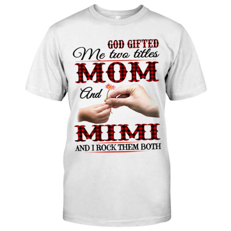 God Gifted Me Two Titles Mom and Mimi and I Rock Them Both Mom Shirt