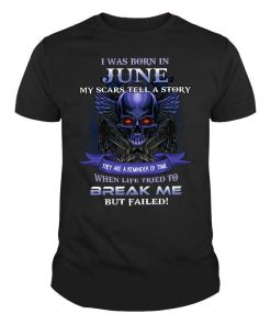 I was born in June my scars tell a story they are reminder of time When life tried to break me but Failed Skull Shirt