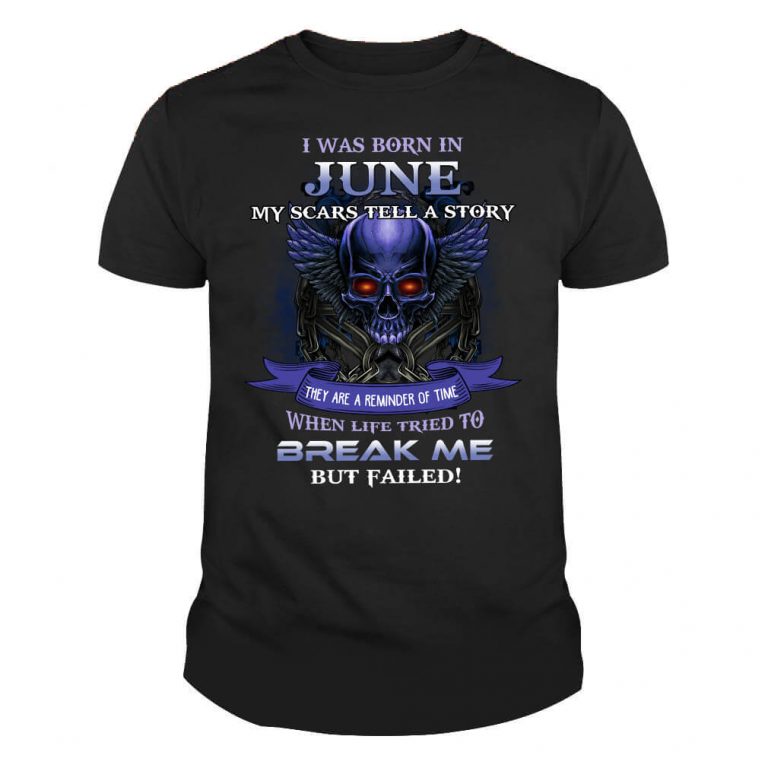 I was born in June my scars tell a story they are reminder of time When life tried to break me but Failed Skull Shirt