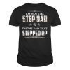 Mens I'm Not The Step Dad I'm The Dad That Stepped Up Father's Day T-Shirt 3 Mens Im Not The Step Dad Im The Dad That Stepped Up Fathers Day T Shirt