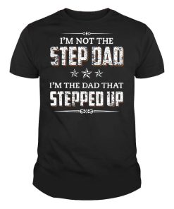 Mens I'm Not The Step Dad I'm The Dad That Stepped Up Father's Day T-Shirt