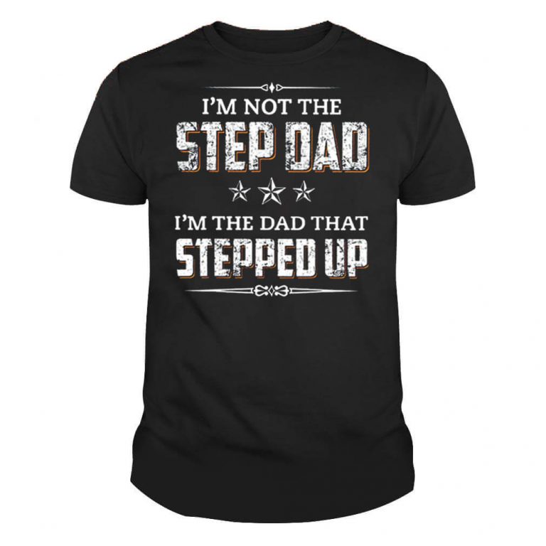Mens I'm Not The Step Dad I'm The Dad That Stepped Up Father's Day T Shirt