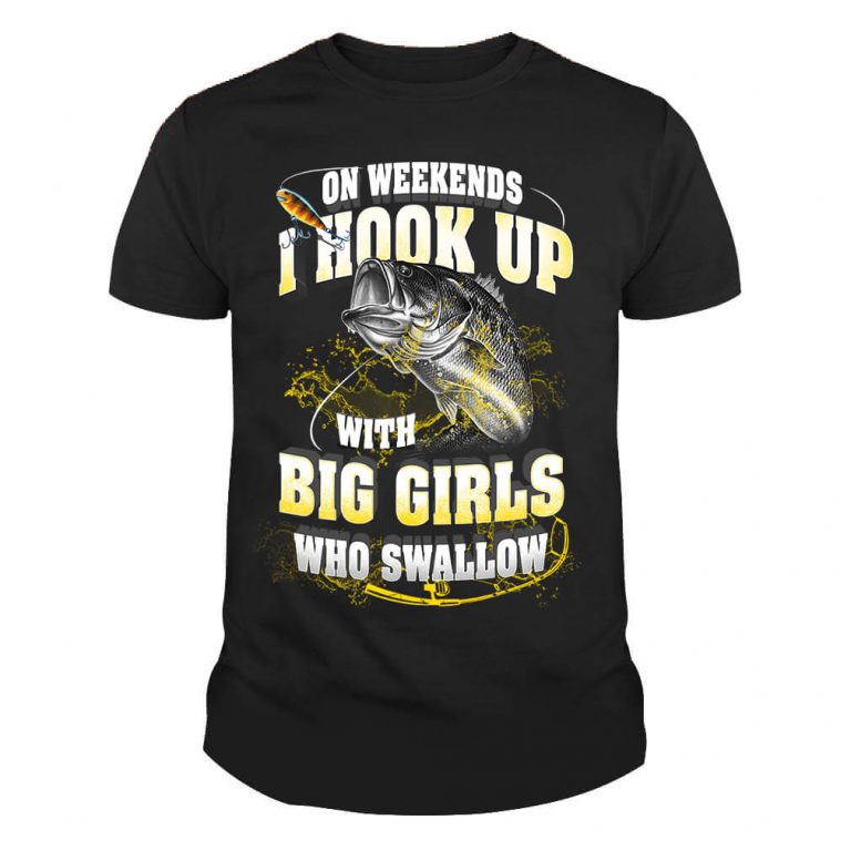 On weekends i hook up with big girls who swallow Fishing Shirt (1)