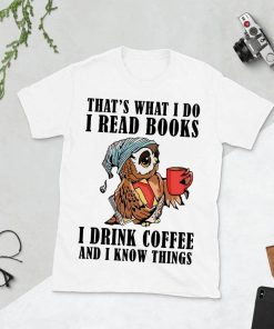 That's what I do I read books I drink coffee and I know things Shirt