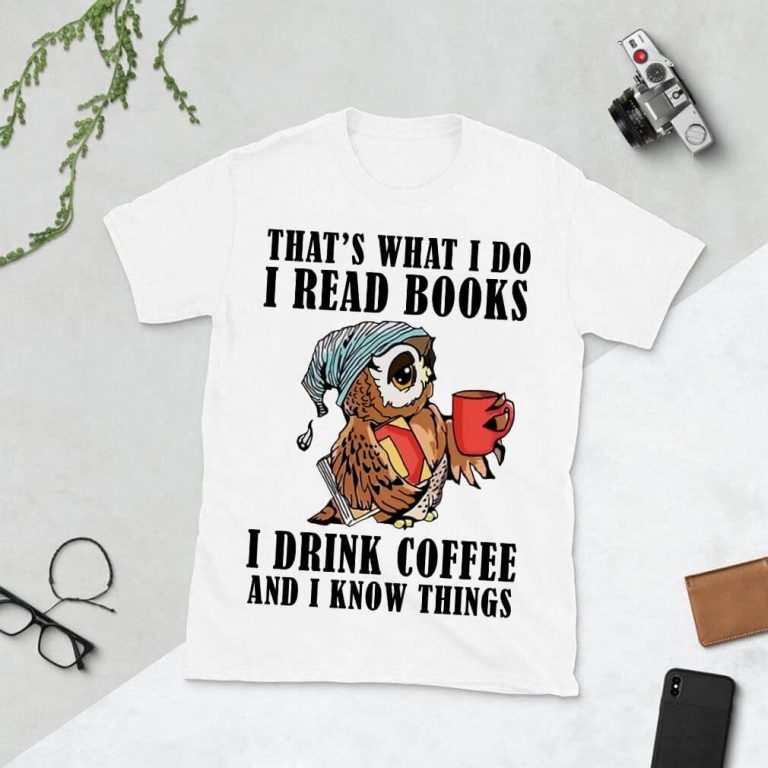 That's what I do I read books I drink coffee and I know things Shirt