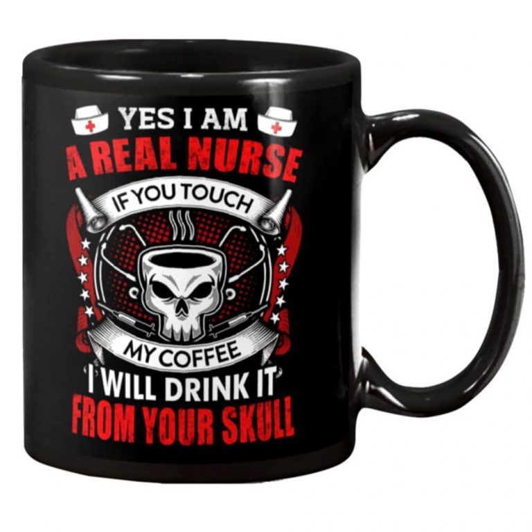 Yes i am a real Nurse if you touch my coffee i will drink it from your skull Mug