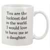 You are luckiest Dad in the world I would love to have me as a daughter Mug