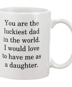 You are luckiest Dad in the world I would love to have me as a daughter Mug