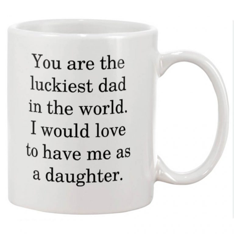 You are luckiest Dad in the world I would love to have me as a daughter Mug