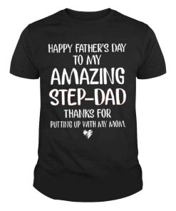 Happy Father's Day to my amazing Step-Dad Thanks for putting up with my mom Shirt