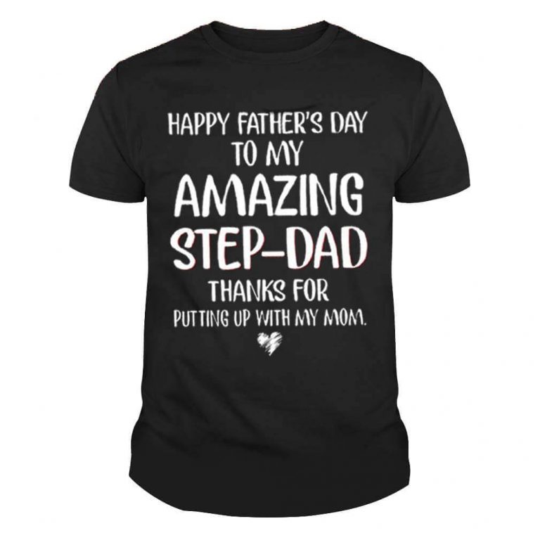 Happy fathers day to my amazing step dad thanks for putting up with my mom shirt