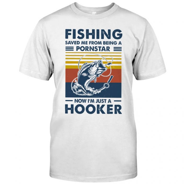 Fishing Saved Me From Being A Pornstar Now I'm Just A Hooker Bass Shirt