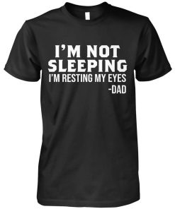 I'm Not Sleeping I'm Resting My Eyes Dad Happy Father's Day Shirt