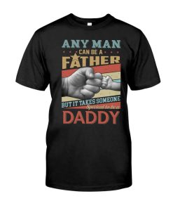 Any Man Can Be A Father But It Takes Someone Special To Be A Daddy Shirt