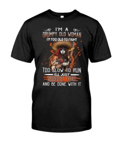 I'm a grumpy old woman i'm too old to fight too slow to run I'll just shoot you and be done with it Shirt
