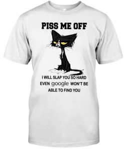 Piss Me Off I will slap you so hard even google won't be able to find you Black Cat Shirt