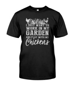 I just want to work in my garden and play with my chickens Farmer Tshirt