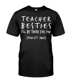 Teacher Besties I'll Be There For You From 6Ft Away Shirt