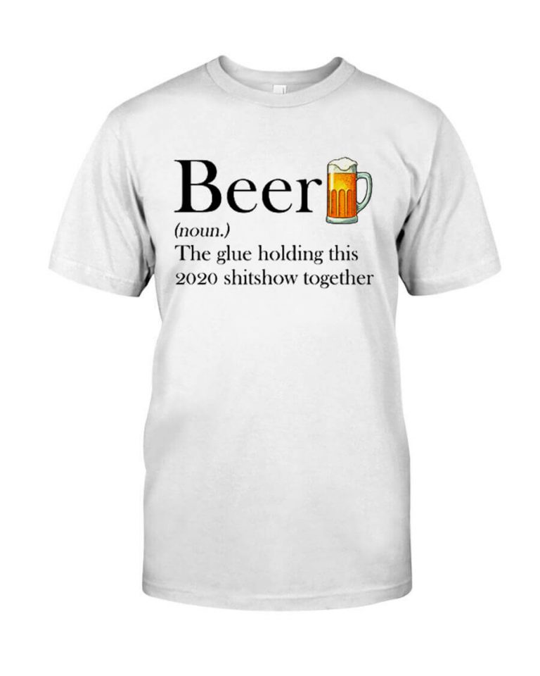 Beer The Glue Holding This 2020 Shitshow Together Shirt