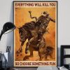 Everything Will Kill You So Choose Something Fun Man Ride Horse Poster 2 Everything Will Kill You Soo Choose Something Fun Man Ride Horse Poster