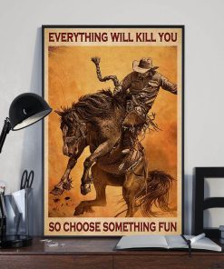 Everything Will Kill You So Choose Something Fun Man Ride Horse Poster