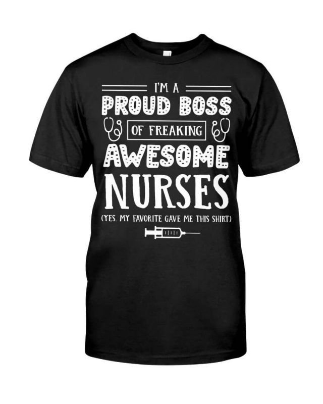 I’m a Proud Boss of Freaking Awesome Nurses Yes My Favorite Gave Me This Shirt Nurse Tshirt