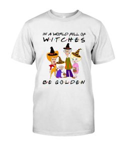 In a World Full of Witches Be Golden Friend Witches Halloween Tshirt