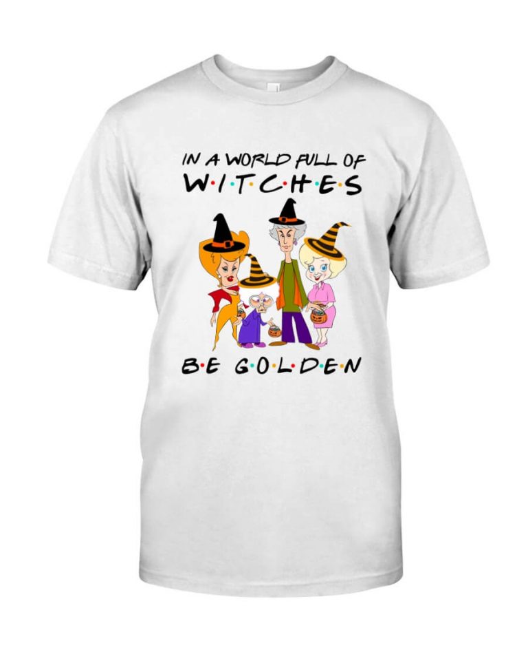 In a World Full of Witches Be Golden Friend Witches Halloween Tshirt