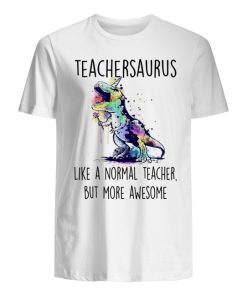 Teacher Saurus Like a Normal Teacher but More Awesome Teacher Shirt