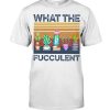 What The Fucculent Vintage Tshirt 2 What The Fucculent Vintage Tshirt