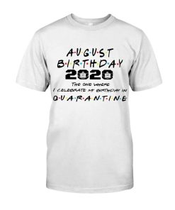 August Girl 2020 The One Where I Celebrate My Birthday In Quarantine Shirt