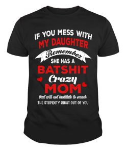 If You Mess With My Daughter Remember She Has A Bat Shit Crazy Mom Shirt