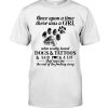 Once upon a time there was a Girl who really loved Dogs Tattoos Shirt