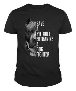 Save A Pitbull Euthanize A Dog Fighter Shirt