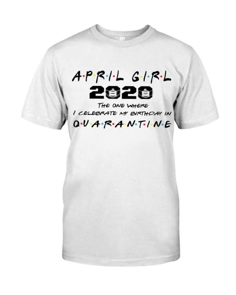 April girl 2020 the one where i celebrate my birthday in quarantine shirt
