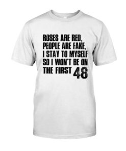 Roses Are Red People Are Fake I Stay To Myself So I Won't Be On The First 48 Shirt