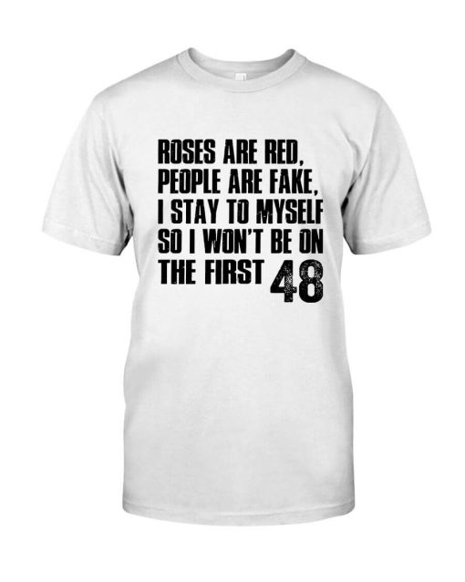 Roses Are Red People Are Fake I Stay To Myself So I Won't Be On The First 48 Shirt