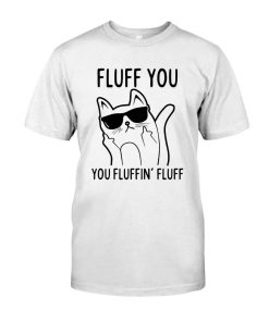 Fluff You You Fluffin Fluff Funny Cat Shirt