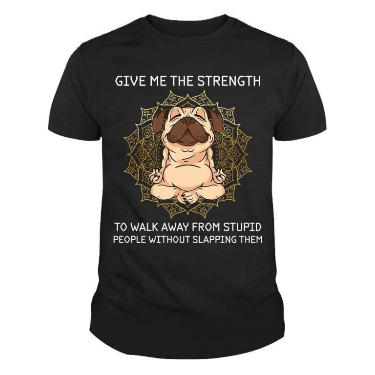Give Me The Strength To Walk Away From Stupid People Without Slapping Them Pug Meditation Yoga Dog Shirt