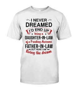 I Never Dreamed I'd End Up Being A Daughter-in-law Of A Freakin Awesome Father-in-law But Here I Am Living The Dream Shirt