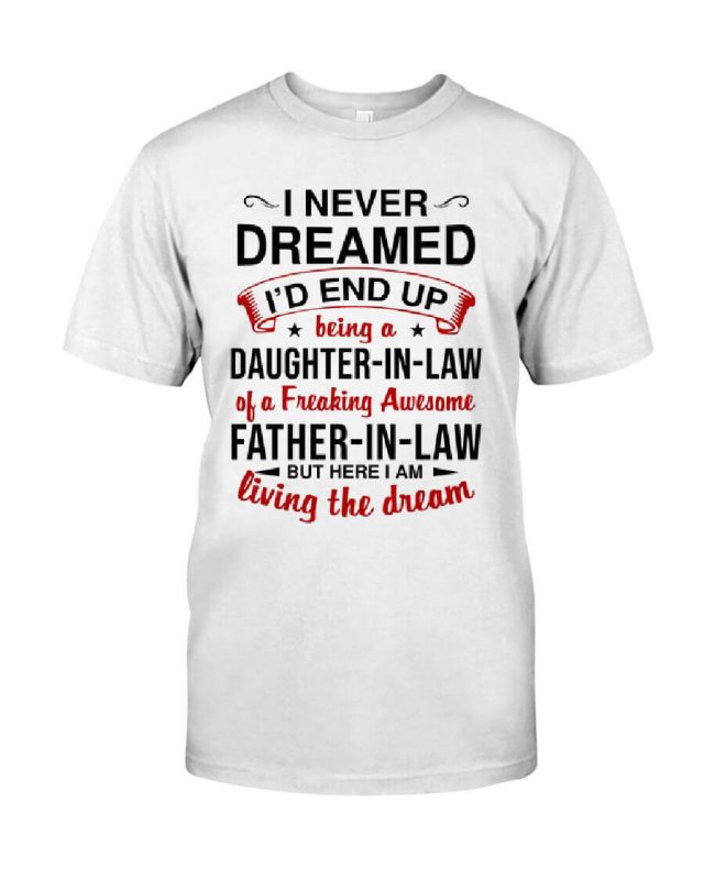 I Never Dreamed I’d End Up Being A Daughter-in-law Of A Freakin Awesome Father-in-law But Here I Am Living The Dream Shirt