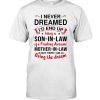 I Never Dreamed I'd End Up Being A Son-in-law Of A Freakin Awesome Mother-in-law But Here I Am Living The Dream Shirt 2 I Never Dreamed Id End Up Being A Son in law Of A Freakin Awesome Mother in law But Here I Am Living The Dream Shirt
