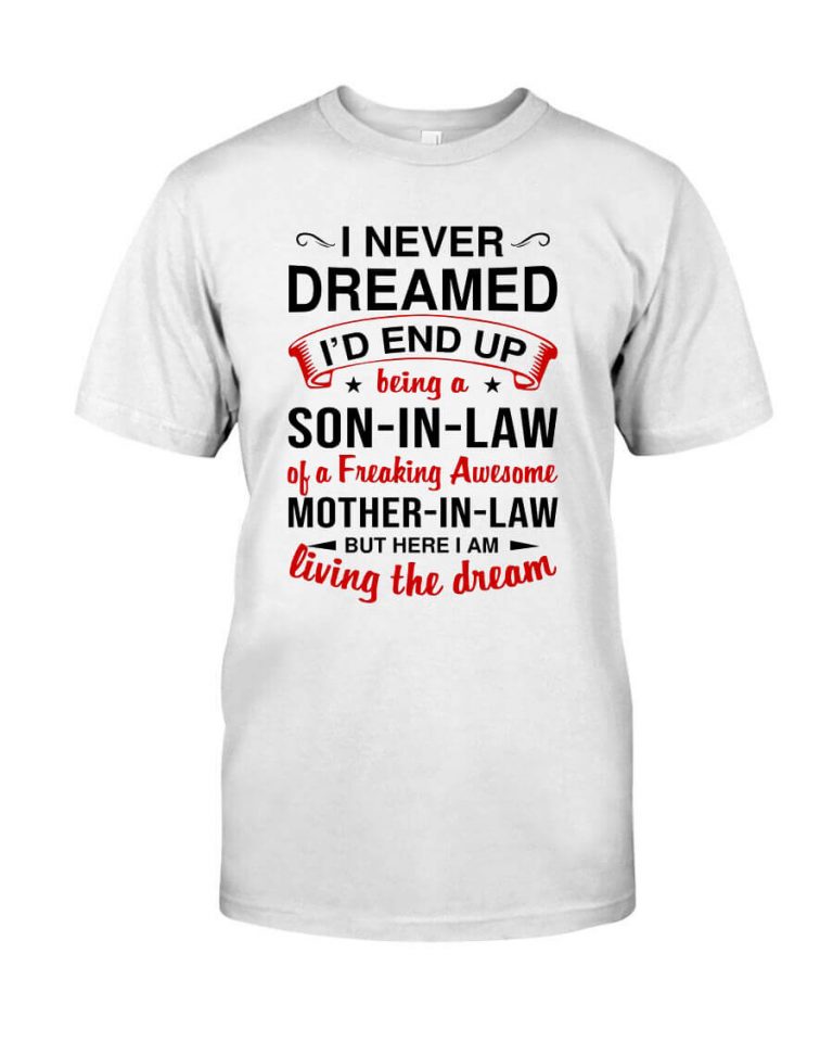 I Never Dreamed I'd End Up Being A Son in law Of A Freakin Awesome Mother in law But Here I Am Living The Dream Shirt