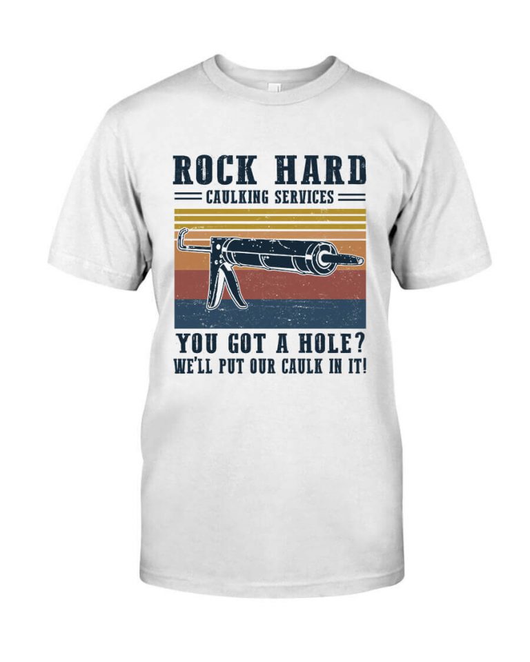 Rock hard caulking services You got a hole we'll put our caulk in it Tshirt