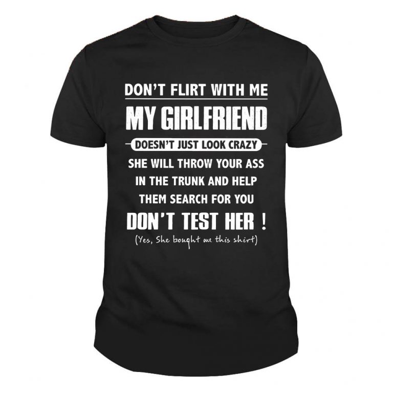 Dont Flirt With Me My Girlfriend Doesnt Just Look Crazy She Bought Me This Shirt
