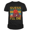 Guess I'll Die Dice Game Shirt 3 Guess Ill Die Dice Tshirt
